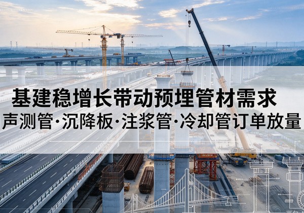 淳安基建稳增长带动预埋监测管材需求，声测管、沉降板、注浆管订单持续放量