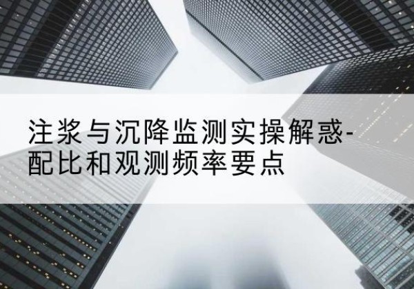 淳安水泥浆配比不当会不会造成注浆管堵管？-注浆与沉降监测实操解惑-配比和观测频率要点